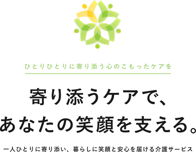 寄り添うケアであなたの笑顔を支える。